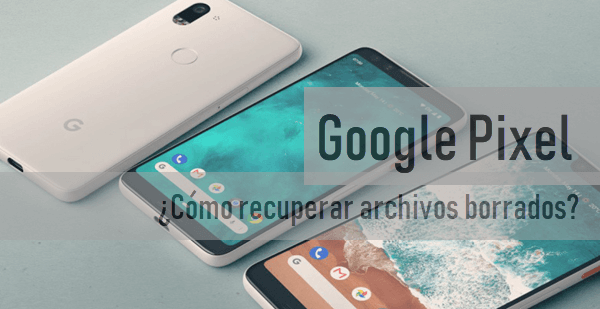 ¿Cómo recuperar archivos borrados de Google Pixel?