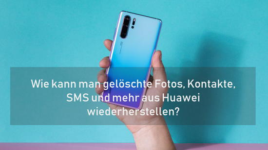 Wie kann man gelöschte Fotos, Kontakte, SMS und mehr aus Huawei wiederherstellen?