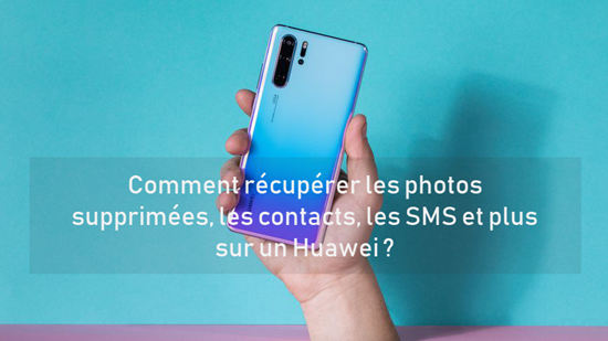 Comment récupérer les photos supprimées, les contacts, les SMS et plus sur un Huawei ?