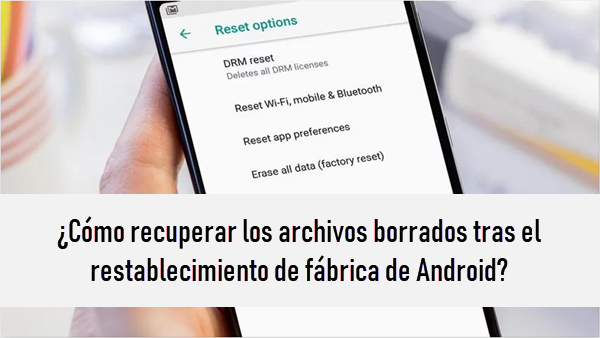 ¿Cómo recuperar los archivos borrados tras el restablecimiento de fábrica de Android?