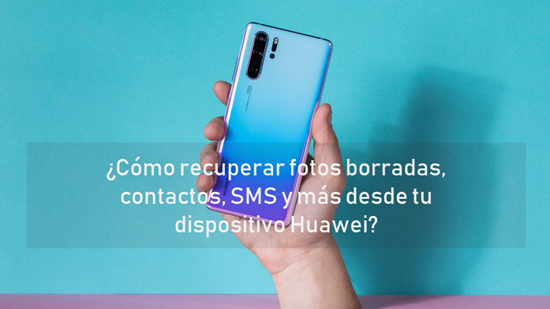 ¿Cómo recuperar fotos borradas, contactos, SMS y más desde tu dispositivo Huawei?